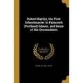 Robert Bayley, the First Schoolmaster in Falmouth (Portland) Maine, and Some of His Descendents - Paperback