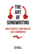The Art of Songwriting: How to Create, Think and Live Like a Songwriter - Paperback