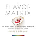 The Flavor Matrix: The Art and Science of Pairing Common Ingredients to Create Extraordinary Dishes - Hardcover