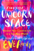 Find Your Unicorn Space: Reclaim Your Creative Life in a Too-Busy World - Hardcover