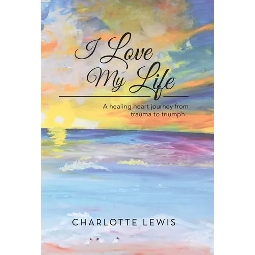 I Love My Life: A healing heart journey from trauma to triumph.. - Hardcover