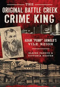 The Original Battle Creek Crime King: Adam "Pump" Arnold's Vile Reign - Paperback