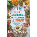 Eat So What! The Science of Fat-Soluble Vitamins: Everything You Need to Know About Vitamins A, D, E and K - Paperback