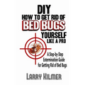 DIY How to Get Rid of Bed Bugs Yourself Like a Pro: A Step-By-Step Extermination Guide for Getting Rid of Bed Bugs - Paperback