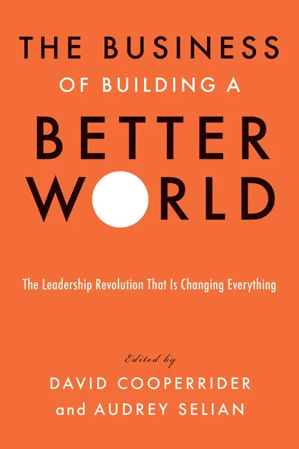 The Business of Building a Better World: The Leadership Revolution That Is Changing Everything - Hardcover