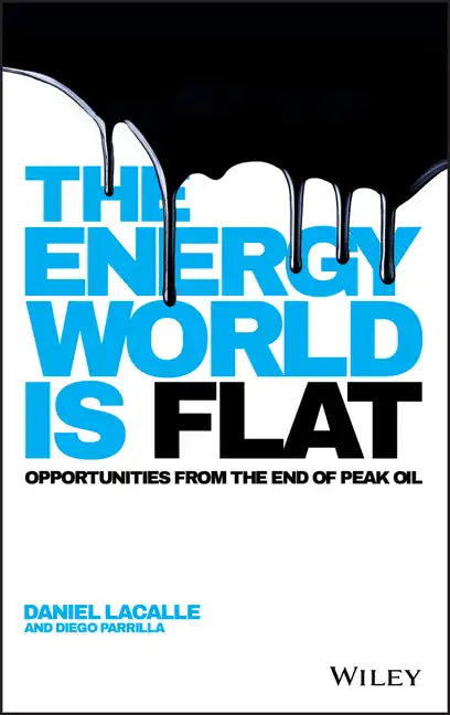The Energy World Is Flat: Opportunities from the End of Peak Oil - Hardcover