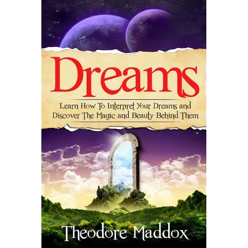 Dreams: Learn How To Interpret Your Dreams And Discover The Magic And Beauty Behind Them - Paperback