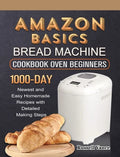 Amazon Basics Bread Machine Cookbook For Beginners: 1000-Day Newest and Easy Homemade Recipes with Detailed Making Steps - Hardcover