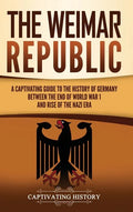 The Weimar Republic: A Captivating Guide to the History of Germany Between the End of World War I and Rise of the Nazi Era - Hardcover