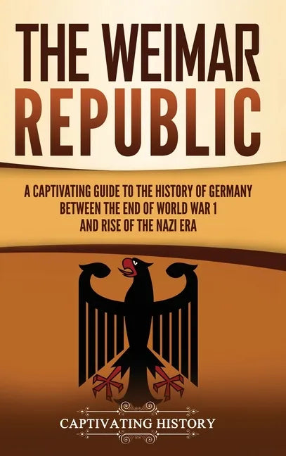 The Weimar Republic: A Captivating Guide to the History of Germany Between the End of World War I and Rise of the Nazi Era - Hardcover
