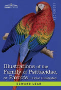 Illustrations of the Family of Psittacidae: or Parrots: the Greater Part of Them Species Hitherto Unfigured Containing Forty-Two Lithographic Plates, - Hardcover