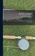 Angling: a Practical Guide to Bottom Fishing, Trolling, Spinning, and Fly-fishing - Hardcover