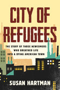 City of Refugees: The Story of Three Newcomers Who Breathed Life Into a Dying American Town - Paperback