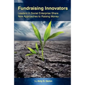 Fundraising Innovators: Leaders in Social Enterprise Share New Approaches to Raising Money - Paperback