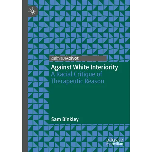 Against White Interiority: A Racial Critique of Therapeutic Reason - Hardcover