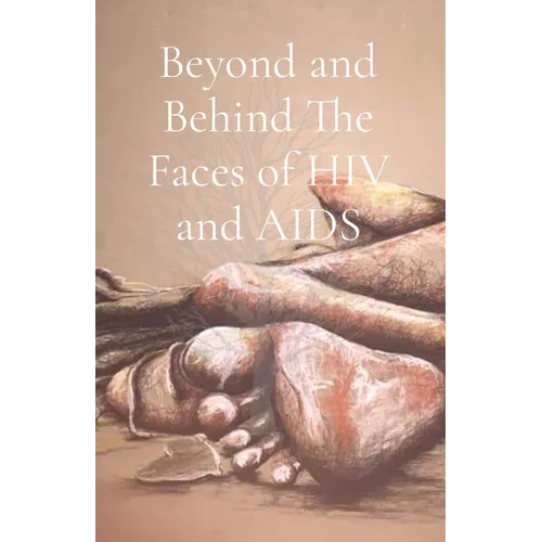 Beyond and Behind The Faces of HIV and AIDS: A Collection of Lived Experiences - Volume 1 - Paperback