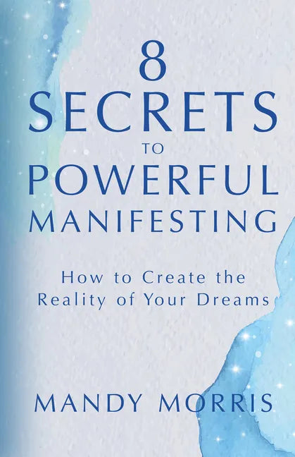 8 Secrets to Powerful Manifesting: How to Create the Reality of Your Dreams - Hardcover