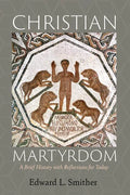 Christian Martyrdom: A Brief History with Reflections for Today - Hardcover