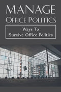 Manage Office Politics: Ways To Survive Office Politics: Working Relationships - Paperback