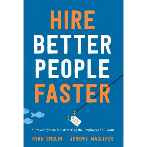 Hire Better People Faster: A Proven System for Attracting the Employees You Want - Hardcover