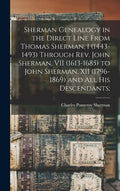 Sherman Genealogy in the Direct Line From Thomas Sherman, I (1443-1493) Through Rev. John Sherman, VII (1613-1685) to John Sherman, XII (1796-1869) an - Hardcover