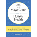 Mayo Clinic Guide to Holistic Health: Unlock Your Body's Natural Healing Powers - Hardcover