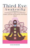 Third Eye Awakening: 5 Techniques to Open Your Third Eye Chakra, Activate and Decalcify Your Pineal Gland - Hardcover