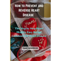 How to Prevent and Reverse Heart Disease: The Step by Step Heart Healthy Easy Recipe Cookbook for Heart Disease - Paperback