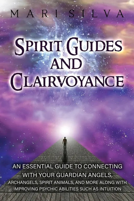 Spirit Guides and Clairvoyance: An Essential Guide to Connecting with Your Guardian Angels, Archangels, Spirit Animals, and More along with Improving - Paperback