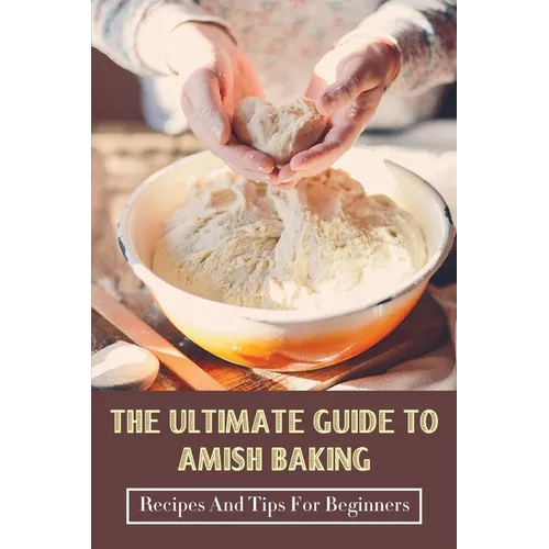The Ultimate Guide To Amish Baking: Recipes And Tips For Beginners: A Beginner'S Guide To Traditional Amish Food - Paperback