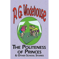 The Politeness of Princes & Other School Stories - From the Manor Wodehouse Collection, a Selection from the Early Works of P. G. Wodehouse - Paperback