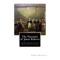 The Narrative of James Roberts: a Soldier Under Gen. Washington in the Revolutionary War, and Under Gen. Jackson at the Battle of New Orleans, in the - Paperback