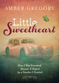 Little Sweetheart: How I Was Groomed, Abused, & Raped by a Teacher I Trusted - Paperback