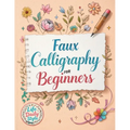 Faux Calligraphy for Beginners: A Step-by-Step Guide to Creating Beautiful Hand-Lettered Designs with Any Pen - Master Faux Calligraphy Techniques, Le - Paperback