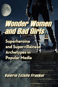 Wonder Women and Bad Girls: Superheroine and Supervillainess Archetypes in Popular Media - Paperback