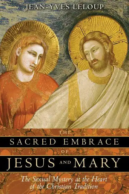 The Sacred Embrace of Jesus and Mary: The Sexual Mystery at the Heart of the Christian Tradition - Paperback