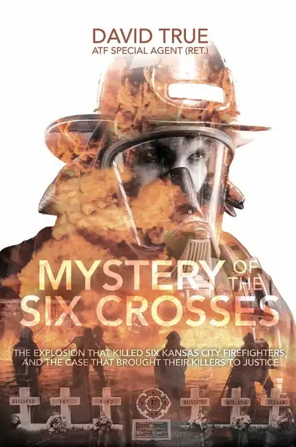 Mystery of the Six Crosses: The Explosion That Killed Six Kansas City Firefighters and the Case That Brought Their Killers to Justice - Hardcover