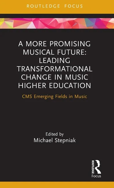 A More Promising Musical Future: Leading Transformational Change in Music Higher Education: CMS Emerging Fields in Music - Hardcover