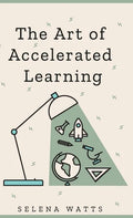 The Art of Accelerated Learning: Proven Scientific Strategies for Speed Reading, Faster Learning and Unlocking Your Full Potential - Hardcover