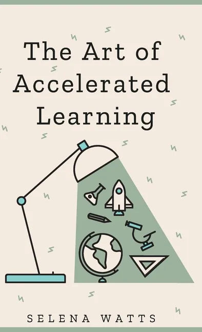 The Art of Accelerated Learning: Proven Scientific Strategies for Speed Reading, Faster Learning and Unlocking Your Full Potential - Hardcover