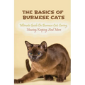 The Basics Of Burmese Cats: Ultimate Guide On Burmese Cats Caring, Housing, Keeping, And More: The Great Benefits Of Owning Burmese Cats - Paperback