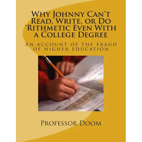 Why Johnny Can't Read, Write, or Do 'Rithmetic Even With a College Degree: An account of the fraud of higher education - Paperback