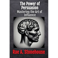 The Power of Persuasion: Mastering the Art of Influence - Paperback
