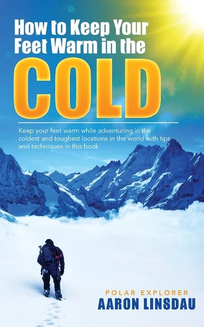 How to Keep Your Feet Warm in the Cold: Keep your feet warm in the toughest locations on Earth - Paperback