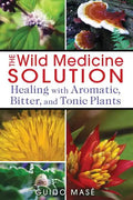 The Wild Medicine Solution: Healing with Aromatic, Bitter, and Tonic Plants - Paperback