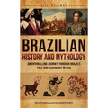 Brazilian History and Mythology: An Enthralling Journey Through Brazil's Past and Legendary Myths - Hardcover