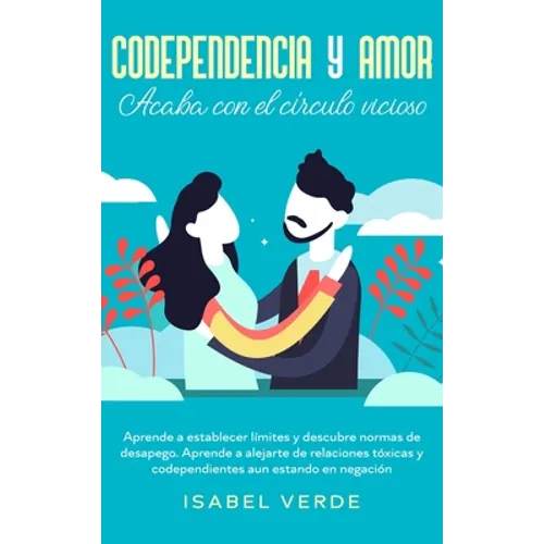 Codependencia y amor: Aprende a establecer límites y descubre normas de desapego. Aprende a alejarte de relaciones tóxicas y codependientes - Hardcover