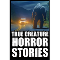True Scary Creature Horror Stories: Vol 1. (Real Cryptid Encounters, Scary Camping and Deep Woods Accounts) - Paperback