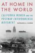 At Home in the World: California Women and the Postwar Environmental Movement - Paperback
