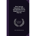 How I got my Education. With a few Remarks On I'm Slightly in Love as I Pass On - Hardcover